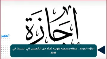 إجازة المولد.. عطلة رسمية طويلة تمتد من الخميس إلى السبت في 2025